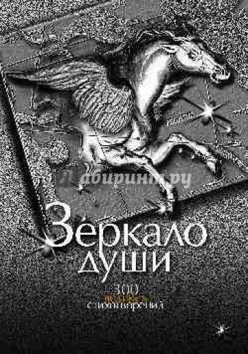 Зеркало души. 300 великих стихотворений. О любви. О смысле жизни и законах бытия.