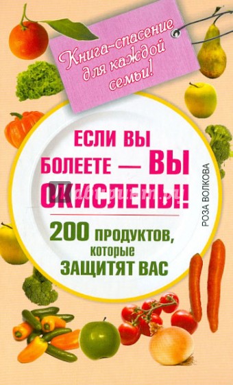 Если вы болеете - вы окислены! 200 продуктов, которые защитят вас