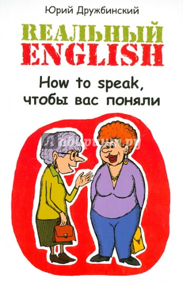 Реальный English: How to speak, чтобы вас поняли: учебное пособие