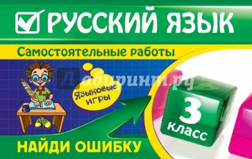 Русский язык. 3 класс. Самостоятельные работы. Найди ошибку. Языковые игры