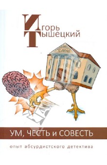 Тышецкий Игорь Тимофеевич - Ум, Честь и Совесть. Опыт абсурдистского детектива