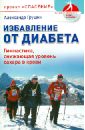 Избавление от диабета. Гимнастика, снижающая уровень сахара в крови - Грушин Александр Алексеевич