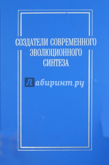 Создатели современного эволюционного синтеза. Коллективная монография