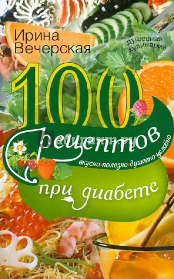 100 рецептов при сахарном диабете. Вкусно, полезно, душевно, целебно