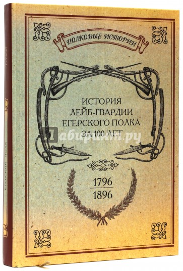 История лейб-гвардии Егерского полка за 100 лет. 1796-1896. Репринтное издание