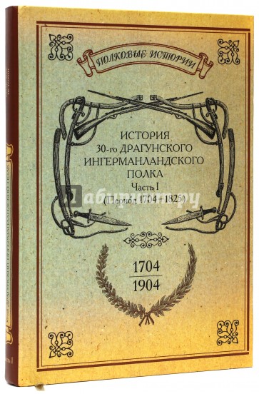 История 30-го Драгунского Ингерманландского полка. 1704-1904. Часть 1 (период 1704-1825)