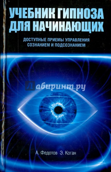 Учебник гипноза для начинающих. Доступные приемы управления сознанием и подсознанием