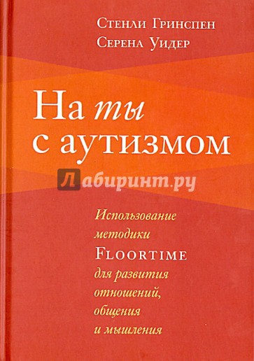 На ты с аутизмом. Использование методики FLOORTIME для развития отношений, общения и мышления