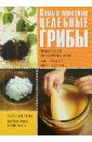 Шкитина Елена Николаевна, Серикова Галина Алексеевна, Гаврилова Анна Самые полезные целебные грибы. Чайный гриб, тибетский молочный гриб, березовый гриб чага