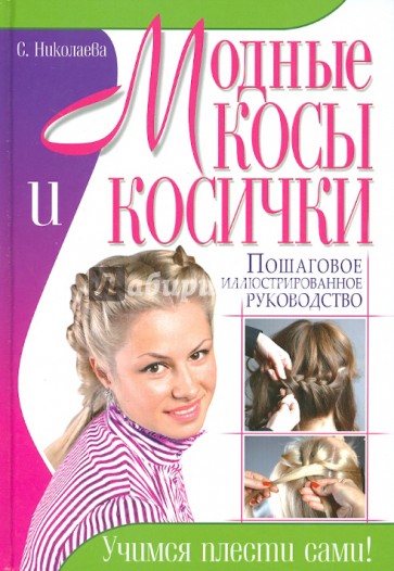 Модные косы и косички. Пошаговое иллюстрированное руководство. Учимся плести сами!