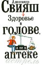 Здоровье в голове, а не в аптеке - Свияш Александр Григорьевич