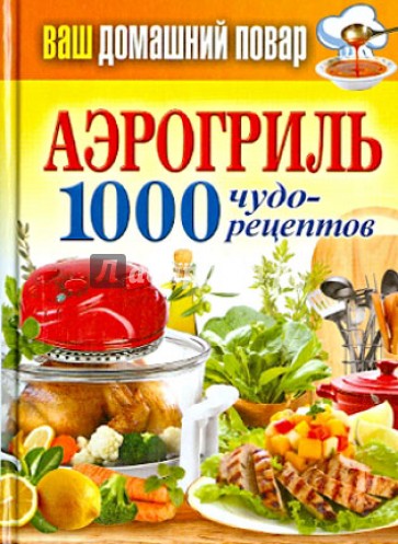 Ваш домашний повар. Аэрогриль. 1000 чудо-рецептов