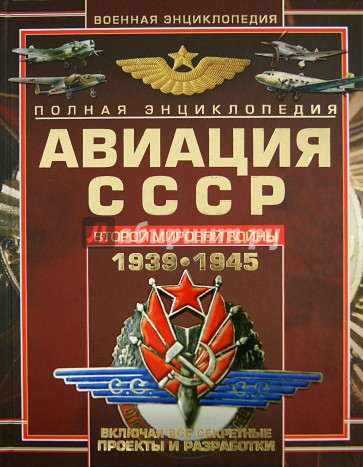 Полная энциклопедия авиации СССР Второй мировой войны 1939-1945. Включая все секретные проекты