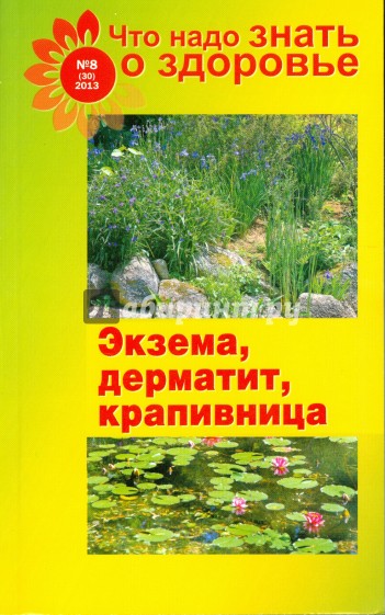 Что надо знать о здоровье. №8(30)2013. Экзема, дерматит, крапивница