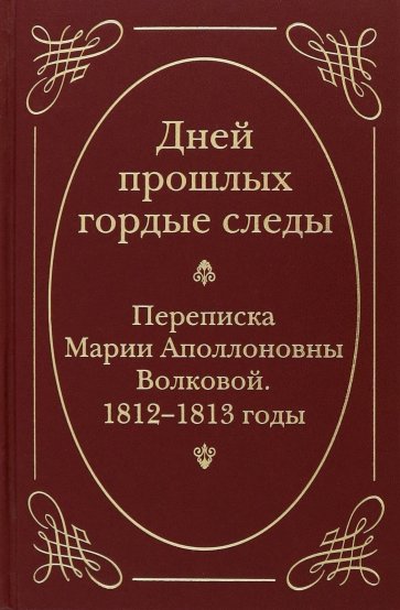 "Дней прошлых гордые следы". Переписка Марии Аполлоновны Волковой. 1812-1813 годы