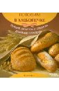 Шумов А. А. Готовим в хлебопечке: лучшие рецепты и секреты домашней пекарни готовим в хлебопечке и блиннице
