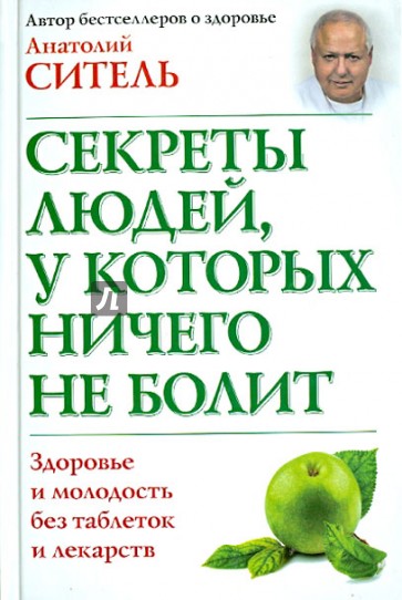 Секреты людей, у которых ничего не болит. Здоровье и молодость без таблеток и лекарств