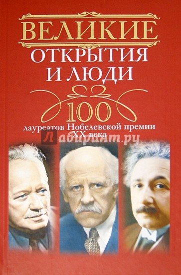 Великие открытия и люди. 100 лауреатов Нобелевской премии XX века