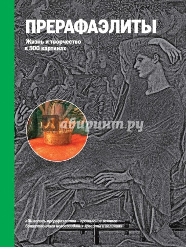 Прерафаэлиты. Жизнь и творчество в 500 картинах