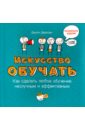 Дирксен Джули Искусство обучать. Как сделать любое обучение нескучным и эффективным джули дирксен искусство обучать как сделать любое обучение нескучным и эффективным