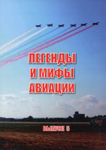 Легенды и мифы авиации. Из истории отечественной и мировой авиации. Сборник статей. Выпуск 5