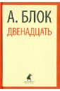 Блок Александр Александрович Двенадцать. Избранные произведения