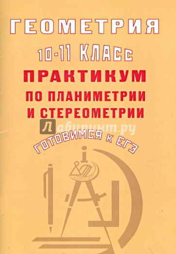 Геометрия. 10-11 класс. Практикум по планиметрии и стереометрии. Готовимся к ЕГЭ