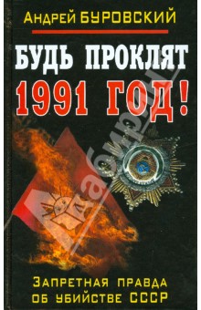 Обложка книги Будь проклят 1991 год! Запретная правда об убийстве СССР, Буровский Андрей Михайлович