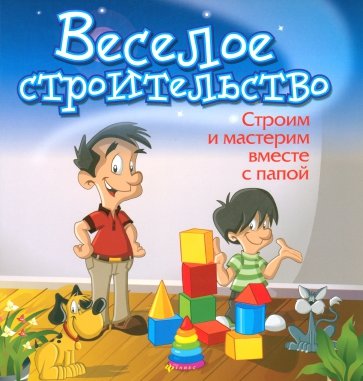 Веселое строительство: строим и мастерим вместе с папой