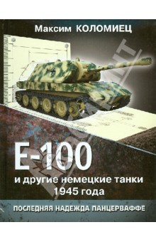 Обложка книги Е-100 и другие немецкие танки 1945 года. Последняя надежда Панцерваффе, Коломиец Максим Викторович