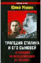 Мухин Юрий Игнатьевич Трагедия Сталина и его сыновей. Я солдата на фельдмаршала не меняю!