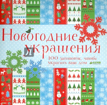 Новогодние украшения. 100 заготовок, чтобы украсить ваш дом