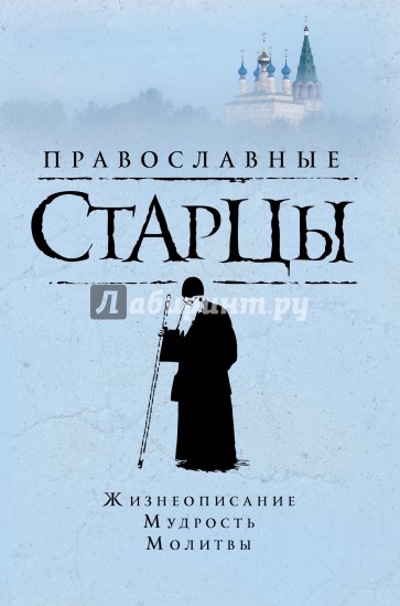 Православные старцы: Жизнеописание, мудрость, молитвы