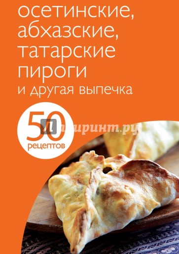 50 рецептов. Осетинские, абхазские, татарские пироги и другая выпечка