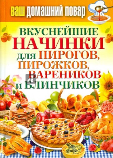 Ваш домашний повар. Вкуснейшие начинки для пирогов, пирожков, вареников