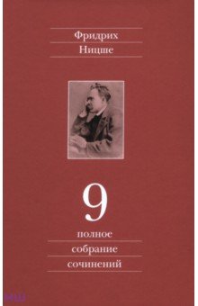 Ницше Фридрих Вильгельм - Полное собрание сочинений. В 13-ти томах. Том 9