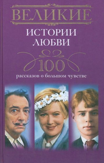 Великие истории любви. 100 рассказов о большом чувстве