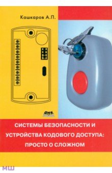 Кашкаров Андрей Петрович - Системы безопасности и устройства кодового доступа. Просто о сложном
