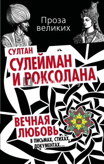 Султан Сулейман и Роксолана. Вечная любовь в письмах, стихах, документах...