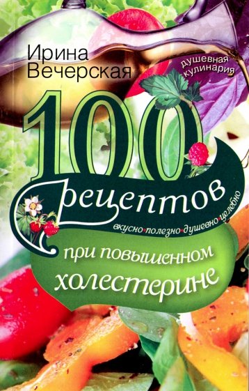 100 рецептов при повышенном холестерине. Вкусно, полезно, душевно, целебно