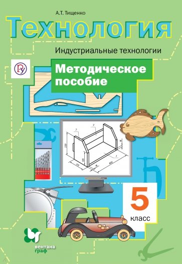 Технология. Индустриальные технологии. 5 класс. Методическое пособие. ФГОС