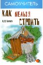 Кирнев Александр Дмитриевич Как нельзя строить, или Как выбрать бригаду и строительные материалы для строительства дома