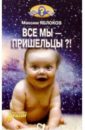 Яблоков Максим Все мы - пришельцы?!