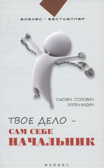 Твое дело - сам себе начальник: как стать хозяином самому себе: подробное руководство к действию