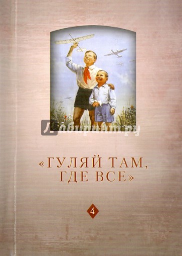 "Гуляй там, где все". История советского детства. Опыт и перспективы исследования. Том 4