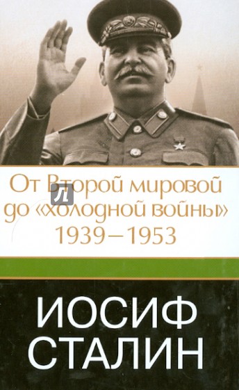 Иосиф Сталин. От Второй мировой до "холодной войны". 1939 - 1953