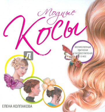 Модные косы. Великолепные прически и хитросплетения из кос