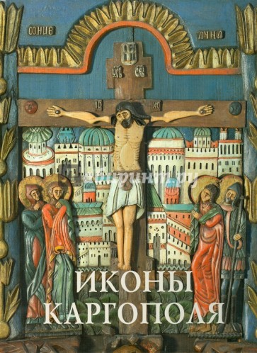 Иконы Каргополя. Из собрания Каргопольского государственного музея. Свод русской иконописи