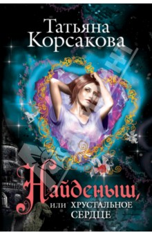 Обложка книги Найденыш, или Хрустальное сердце, Корсакова Татьяна