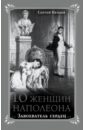 10 женщин Наполеона. Завоеватель сердец - Нечаев Сергей Юрьевич